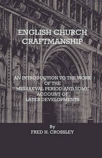 Cover image for English Church Craftmanship - An Introduction To The Work Of The Medieval Period And Some Account Of Later Developments