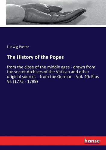 The History of the Popes: from the close of the middle ages - drawn from the secret Archives of the Vatican and other original sources - from the German - Vol. 40: Pius VI. (1775 - 1799)