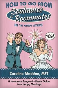 Cover image for How to Go from Soul Mates to Roommates in 10 Easy Steps: (A Humorous Tongue-In-Cheek Guide to a Happy Marriage)