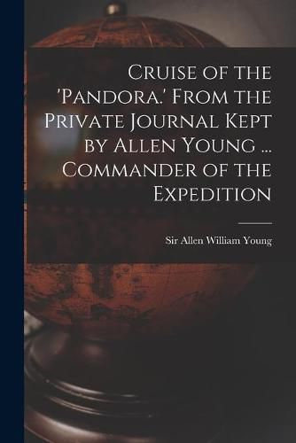 Cover image for Cruise of the 'Pandora.' From the Private Journal Kept by Allen Young ... Commander of the Expedition