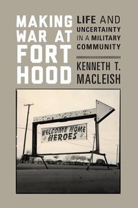 Cover image for Making War at Fort Hood: Life and Uncertainty in a Military Community