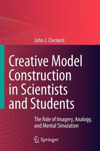 Creative Model Construction in Scientists and Students: The Role of Imagery, Analogy, and Mental Simulation