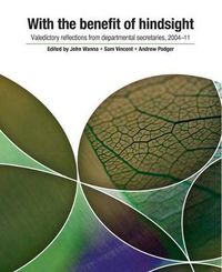 Cover image for With the Benefit of Hindsight: Valedictory Reflections from Departmental Secretaries, 2004-11
