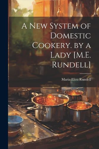 Cover image for A New System of Domestic Cookery. by a Lady [M.E. Rundell]