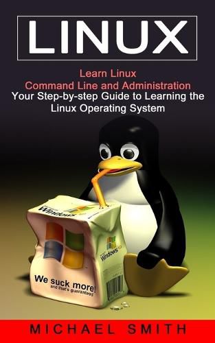 Linux: Learn Linux Command Line and Administration (Your Step-by-step Guide to Learning the Linux Operating System)