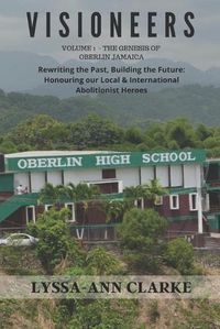 Cover image for VISIONEERS Volume 1 - The Genesis of Oberlin Jamaica. Rewriting the Past, Building the Future: Honouring our Local and International Abolitionist Heroes