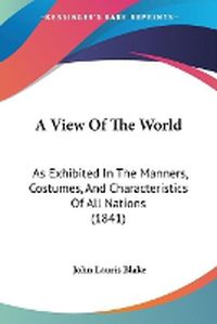 Cover image for A View Of The World: As Exhibited In The Manners, Costumes, And Characteristics Of All Nations (1841)