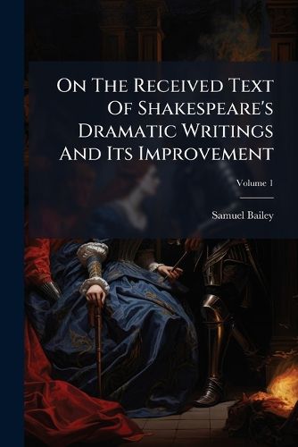 Cover image for On The Received Text Of Shakespeare's Dramatic Writings And Its Improvement; Volume 1