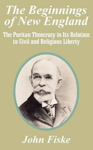 Cover image for The Beginnings of New England: The Puritan Theocracy in Its Relation to Civil and Religious Liberty