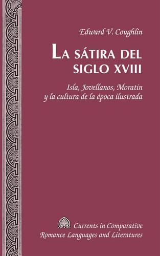 Cover image for La Satira del Siglo XVIII: Isla, Jovellanos, Moratin y la Cultura de la Epoca Ilustrada