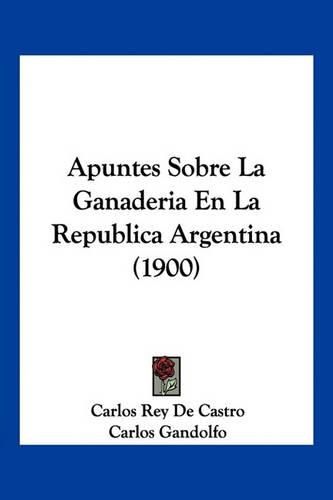 Cover image for Apuntes Sobre La Ganaderia En La Republica Argentina (1900)