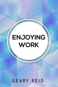 Cover image for Enjoying Work: Everyone has struggled to find joy in the workplace. In Enjoying Work, Geary Reid provides insights on how to build a positive attitude and improve your work experience.