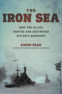 Cover image for Iron Sea: How the Allies Hunted and Destroyed Hitler's Warships