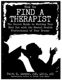 Cover image for How to Find a Therapist: The Secret Guide to Working Your Shit out with the Mental Health Professional of Your Dreams