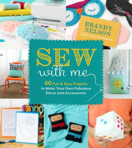 Sew With Me: 60 Fun & Easy Projects to Make Your Own Fabulous Decor and Accessories