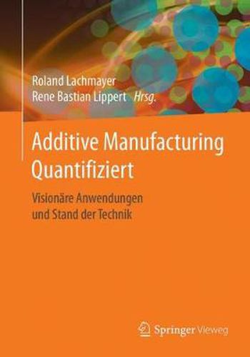 Cover image for Additive Manufacturing Quantifiziert: Visionare Anwendungen Und Stand Der Technik