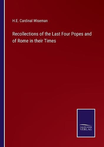 Recollections of the Last Four Popes and of Rome in their Times