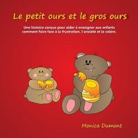 Cover image for Le petit ours et le gros ours: Une histoire concue pour aider a enseigner aux enfants comment faire face a la frustration, l'anxiete et la colere.