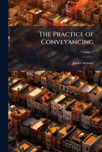 The Practice of Conveyancing: Comprising Every Usual Deed, Analytically and Synthetically Arranged, Volume 3