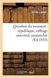 Cover image for Question Du Moment: Republique, Suffrage Universel, Monarchie, Lettres A M. Emile de Girardin: Et A M. Henri de la Rochejaquelein