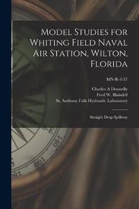 Cover image for Model Studies for Whiting Field Naval Air Station, Wilton, Florida: Straight Drop Spillway; MN-R-3-37