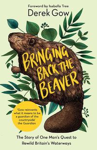 Cover image for Bringing Back the Beaver: The Story of One Man's Quest to Rewild Britain's Waterways