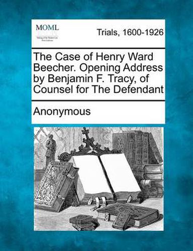 Cover image for The Case of Henry Ward Beecher. Opening Address by Benjamin F. Tracy, of Counsel for the Defendant