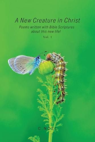 Cover image for A New Creature in Christ: Poems Written with Bible Scriptures About This New Life! Vol. 1