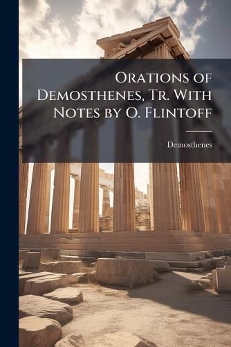 Cover image for Orations of Demosthenes, Tr. With Notes by O. Flintoff