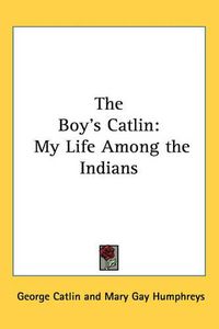 Cover image for The Boy's Catlin: My Life Among the Indians