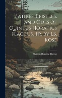 Cover image for Satires, Epistles, and Odes of Quintus Horatius Flaccus, Tr. by J.B. Rose