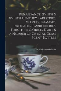 Cover image for Renaissance, XVIIth & XVIIIth Century Tapestries, Velvets, Damasks, Brocades, Embroideries, Furniture & Objets D'art & a Number of Crystal Glass Scent Bottles