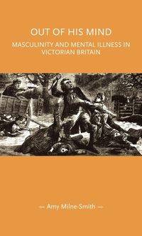 Cover image for Out of His Mind: Masculinity and Mental Illness in Victorian Britain