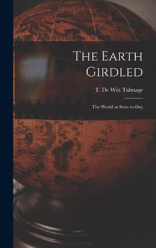 The Earth Girdled [microform]: the World as Seen To-day