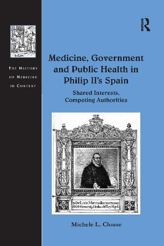 Cover image for Medicine, Government and Public Health in Philip II's Spain: Shared Interests, Competing Authorities