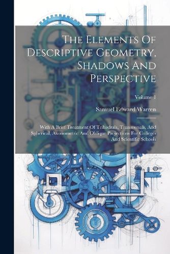 The Elements Of Descriptive Geometry, Shadows And Perspective