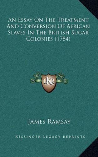 An Essay on the Treatment and Conversion of African Slaves in the British Sugar Colonies (1784)