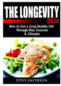 Cover image for The Longevity Bible: How to Live a Long Healthy Life Through Diet, Exercise, & Lifestyle