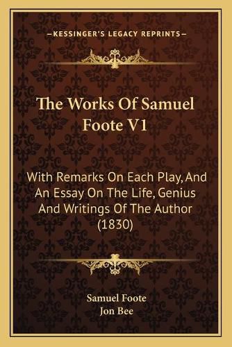 Cover image for The Works of Samuel Foote V1 the Works of Samuel Foote V1: With Remarks on Each Play, and an Essay on the Life, Genius with Remarks on Each Play, and an Essay on the Life, Genius and Writings of the Author (1830) and Writings of the Author (1830)