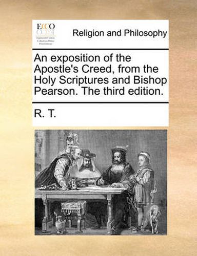 Cover image for An Exposition of the Apostle's Creed, from the Holy Scriptures and Bishop Pearson. the Third Edition.