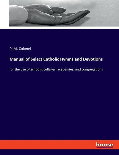 Cover image for Manual of Select Catholic Hymns and Devotions: for the use of schools, colleges, academies, and congregations