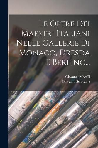 Cover image for Le Opere Dei Maestri Italiani Nelle Gallerie Di Monaco, Dresda E Berlino...