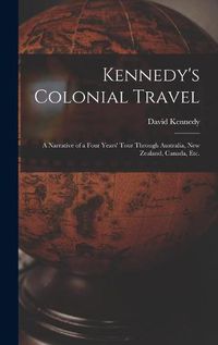 Cover image for Kennedy's Colonial Travel: a Narrative of a Four Years' Tour Through Australia, New Zealand, Canada, Etc.