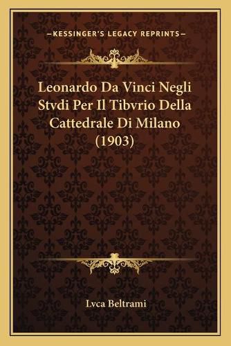 Cover image for Leonardo Da Vinci Negli Stvdi Per Il Tibvrio Della Cattedrale Di Milano (1903)