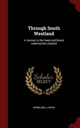Cover image for Through South Westland: A Journey to the Haast and Mount Aspiring New Zealand