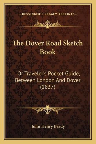 The Dover Road Sketch Book: Or Traveler's Pocket Guide, Between London and Dover (1837)