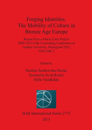 Forging Identities: The Mobility of Culture in Bronze Age Europe: Report from a Marie Curie Project 2009-2012 with Concluding Conference at Aarhus University, Moesgaard 2012: Volume 2