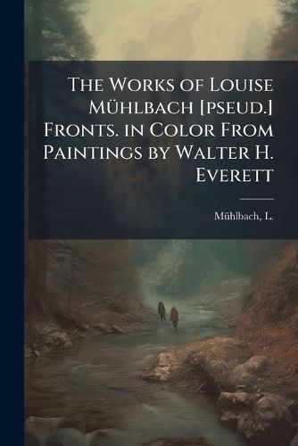Cover image for The Works of Louise M Hlbach [Pseud.] Fronts. in Color from Paintings by Walter H. Everett