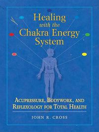 Cover image for Healing with the Chakra Energy System: Acupressure, Bodywork, and Reflexology for Total Health