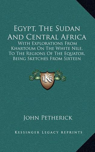 Cover image for Egypt, the Sudan and Central Africa: With Explorations from Khartoum on the White Nile, to the Regions of the Equator, Being Sketches from Sixteen Years' Travel (1861)